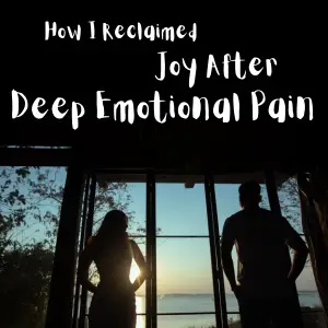 How I Reclaimed Joy After Deep Emotional Pain emotional pain